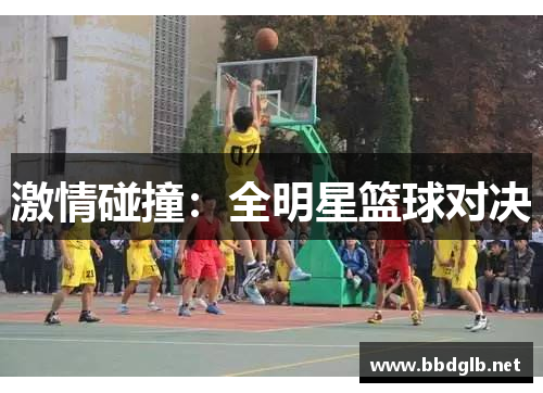 激情碰撞：全明星篮球对决