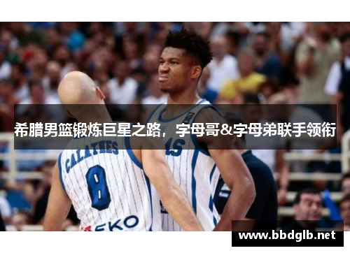 希腊男篮锻炼巨星之路，字母哥&字母弟联手领衔